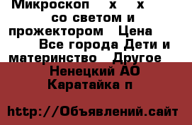 Микроскоп 100х-750х zoom, со светом и прожектором › Цена ­ 1 990 - Все города Дети и материнство » Другое   . Ненецкий АО,Каратайка п.